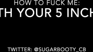 Sugarbootycb how to fuck me with your 5 inch cock xxx video