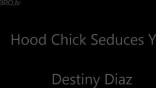 Destinydiaz - hood chick seduces you